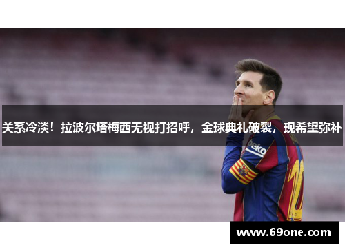 关系冷淡！拉波尔塔梅西无视打招呼，金球典礼破裂，现希望弥补